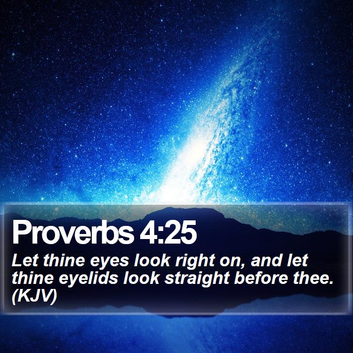 Proverbs 4:25 - Let thine eyes look right on, and let thine eyelids look straight before thee. (KJV)
