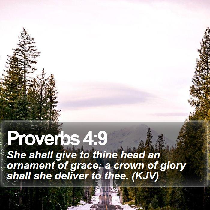 Proverbs 4:9 - She shall give to thine head an ornament of grace: a crown of glory shall she deliver to thee. (KJV)
