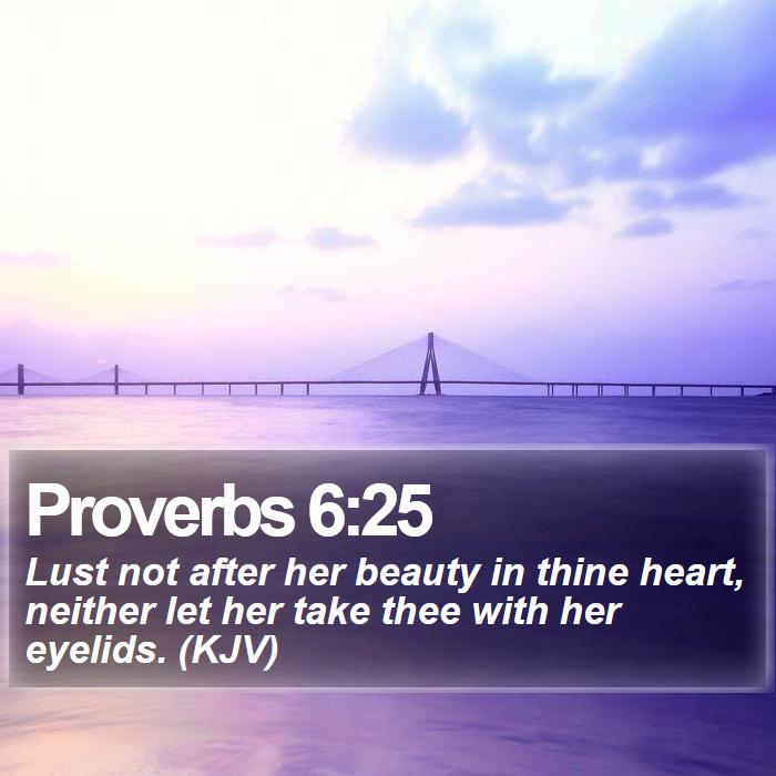 Proverbs 6:25 - Lust not after her beauty in thine heart, neither let her take thee with her eyelids. (KJV)
