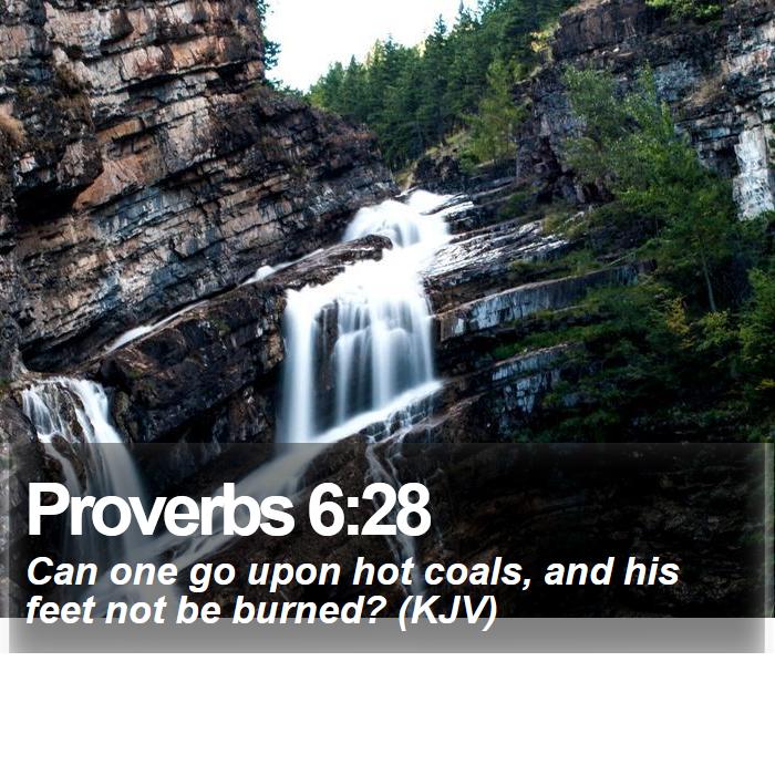 Proverbs 6:28 - Can one go upon hot coals, and his feet not be burned? (KJV)
