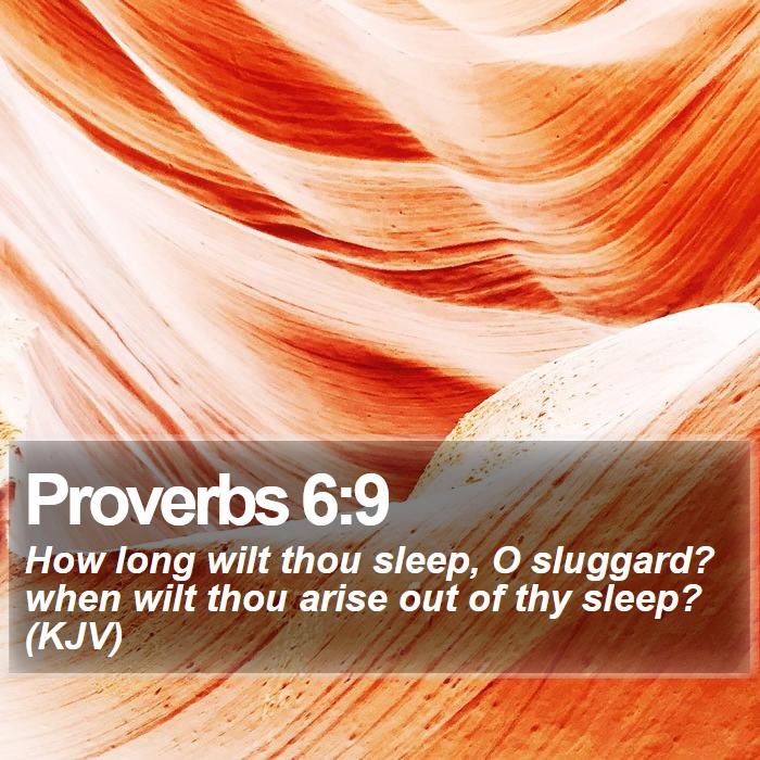 Proverbs 6:9 - How long wilt thou sleep, O sluggard? when wilt thou arise out of thy sleep? (KJV)
