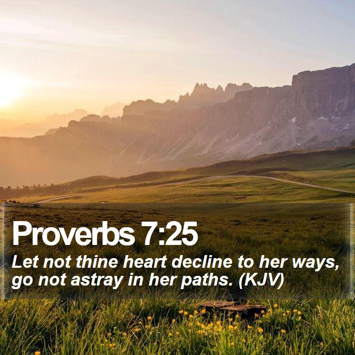Proverbs 7:25 - Let not thine heart decline to her ways, go not astray in her paths. (KJV)
