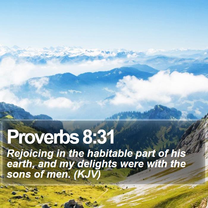 Proverbs 8:31 - Rejoicing in the habitable part of his earth, and my delights were with the sons of men. (KJV)
