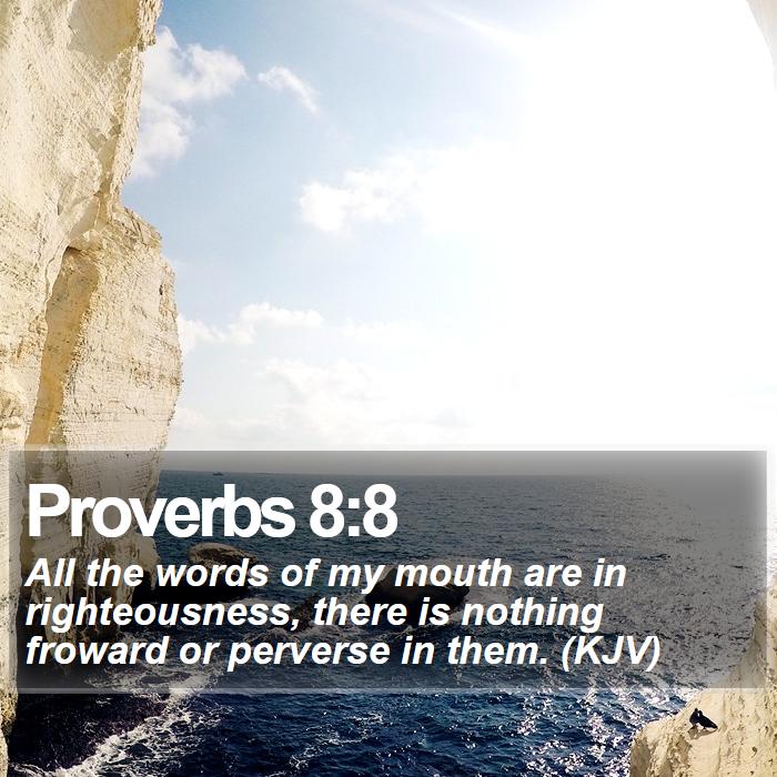 Proverbs 8:8 - All the words of my mouth are in righteousness, there is nothing froward or perverse in them. (KJV)
