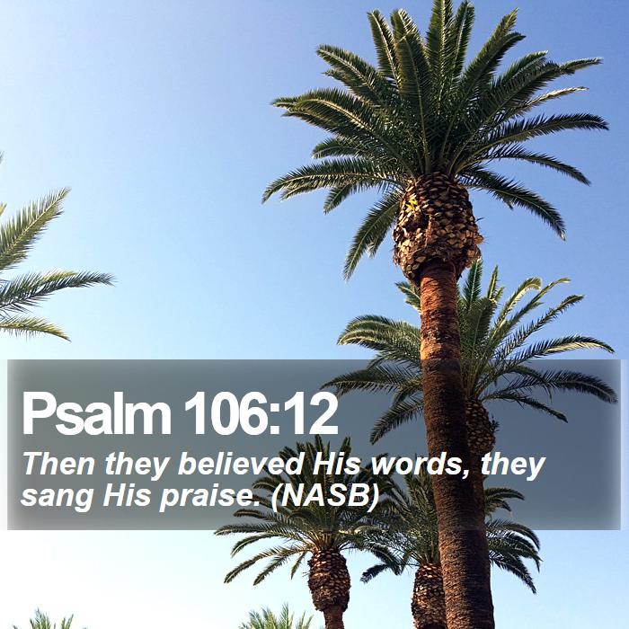 Psalm 106:12 - Then they believed His words, they sang His praise. (NASB)
