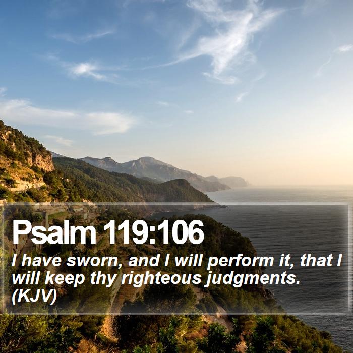 Psalm 119:106 - I have sworn, and I will perform it, that I will keep thy righteous judgments. (KJV)
