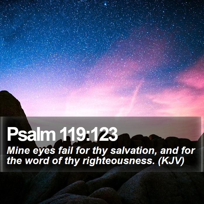 Psalm 119:123 - Mine eyes fail for thy salvation, and for the word of thy righteousness. (KJV)
