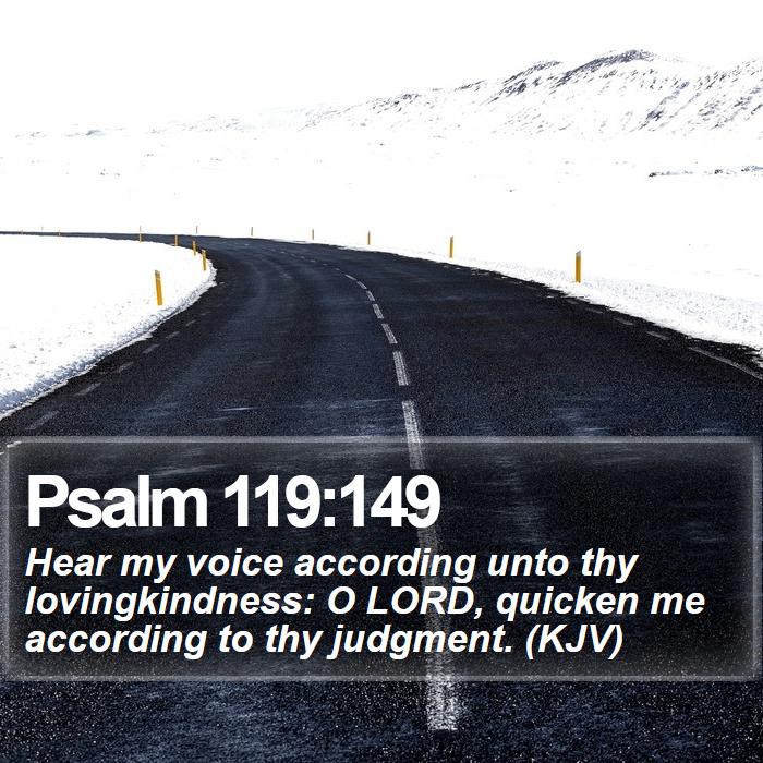 Psalm 119:149 - Hear my voice according unto thy lovingkindness: O LORD, quicken me according to thy judgment. (KJV)

