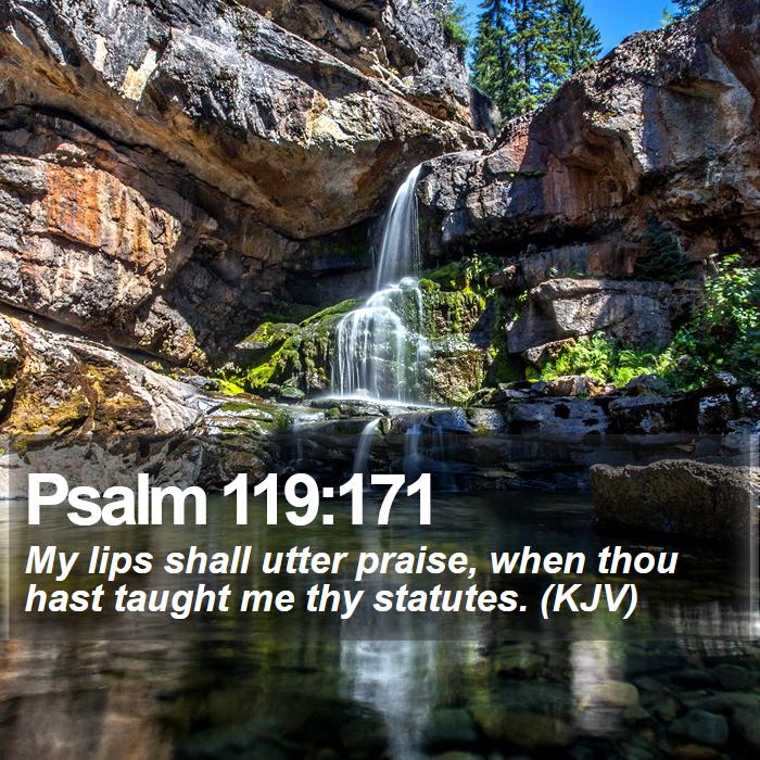 Psalm 119:171 - My lips shall utter praise, when thou hast taught me thy statutes. (KJV)
