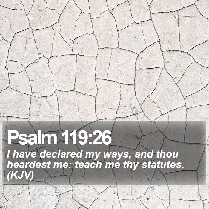 Psalm 119:26 - I have declared my ways, and thou heardest me: teach me thy statutes. (KJV)
