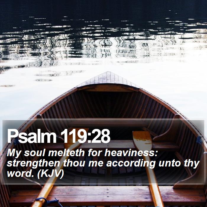 Psalm 119:28 - My soul melteth for heaviness: strengthen thou me according unto thy word. (KJV)
