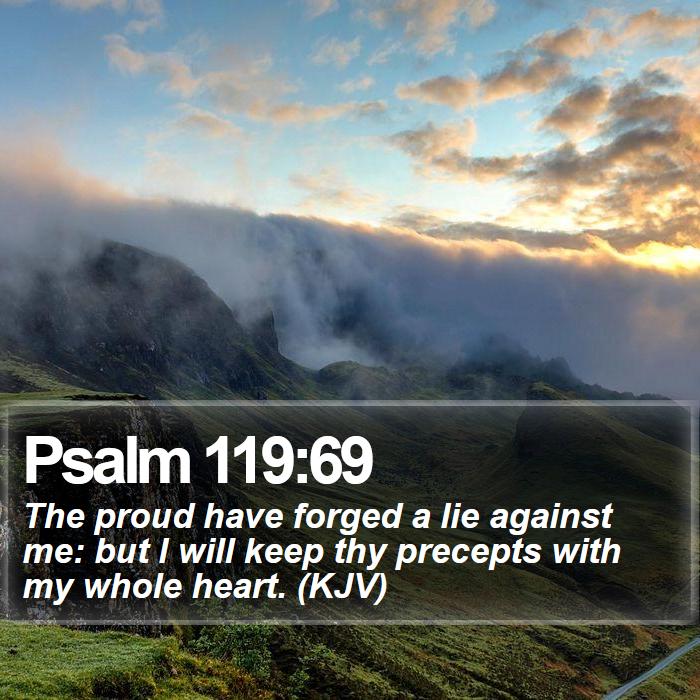 Psalm 119:69 - The proud have forged a lie against me: but I will keep thy precepts with my whole heart. (KJV)

