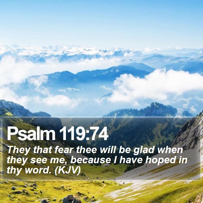 Psalm 119:74 - They that fear thee will be glad when they see me, because I have hoped in thy word. (KJV)
