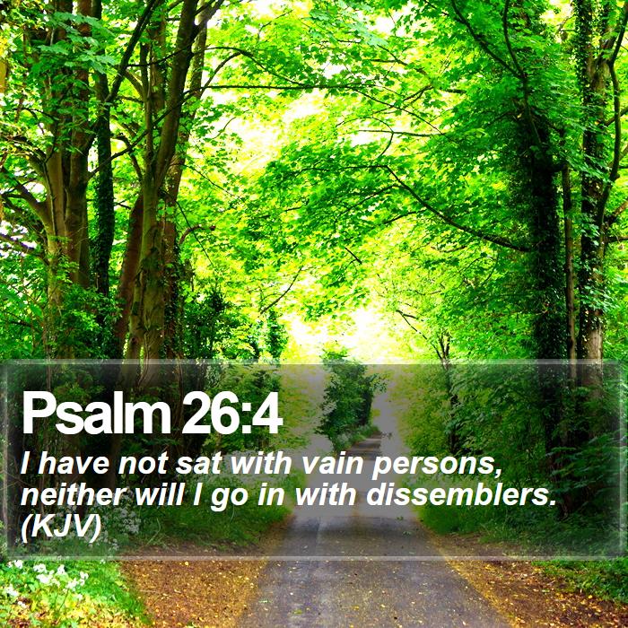 Psalm 26:4 - I have not sat with vain persons, neither will I go in with dissemblers. (KJV)
