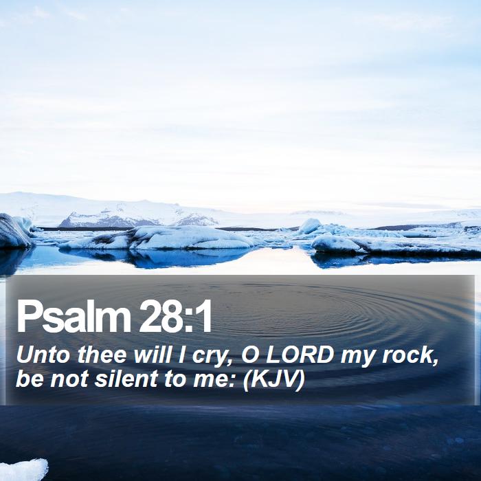 Psalm 28:1 - Unto thee will I cry, O LORD my rock, be not silent to me: (KJV)
