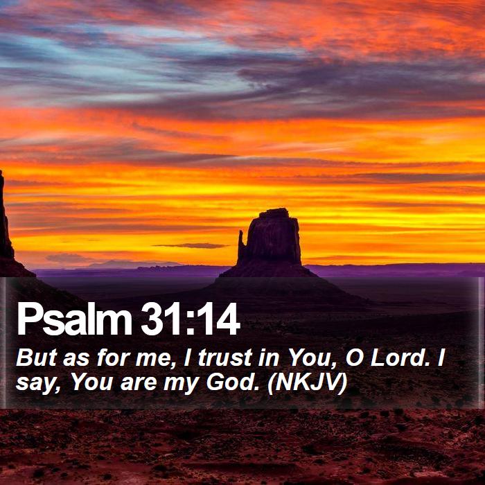 Psalm 31:14 - But as for me, I trust in You, O Lord. I say, You are my God. (NKJV)
