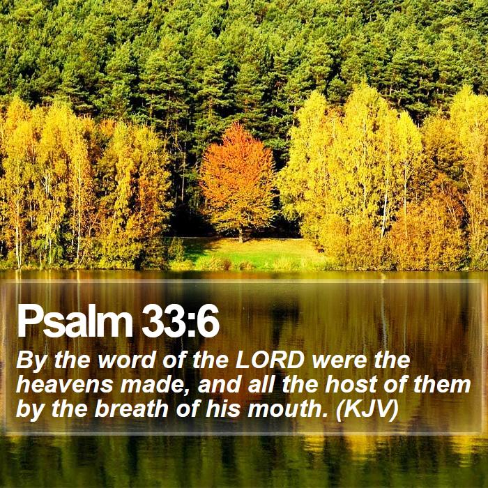 Psalm 33:6 - By the word of the LORD were the heavens made, and all the host of them by the breath of his mouth. (KJV)
