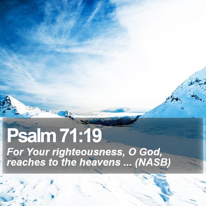 Psalm 71:19 - For Your righteousness, O God, reaches to the heavens ... (NASB)
