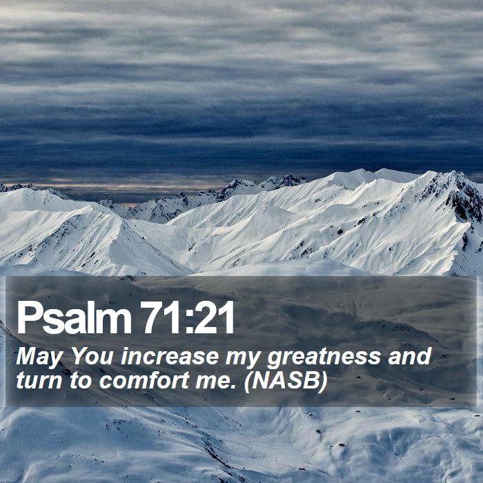 Psalm 71:21 - May You increase my greatness and turn to comfort me. (NASB)
