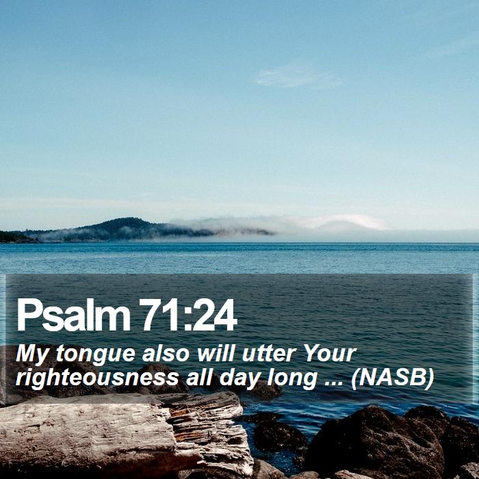 Psalm 71:24 - My tongue also will utter Your righteousness all day long ... (NASB)
