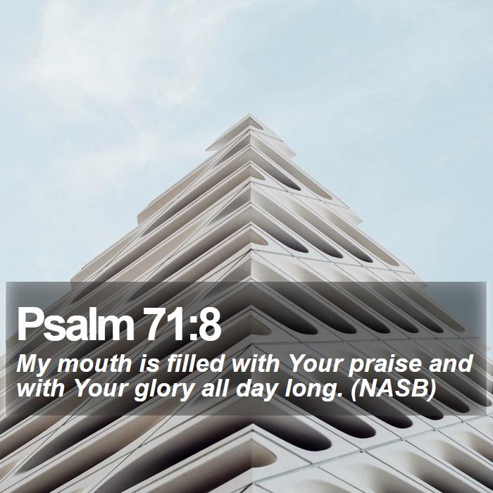 Psalm 71:8 - My mouth is filled with Your praise and with Your glory all day long. (NASB)

