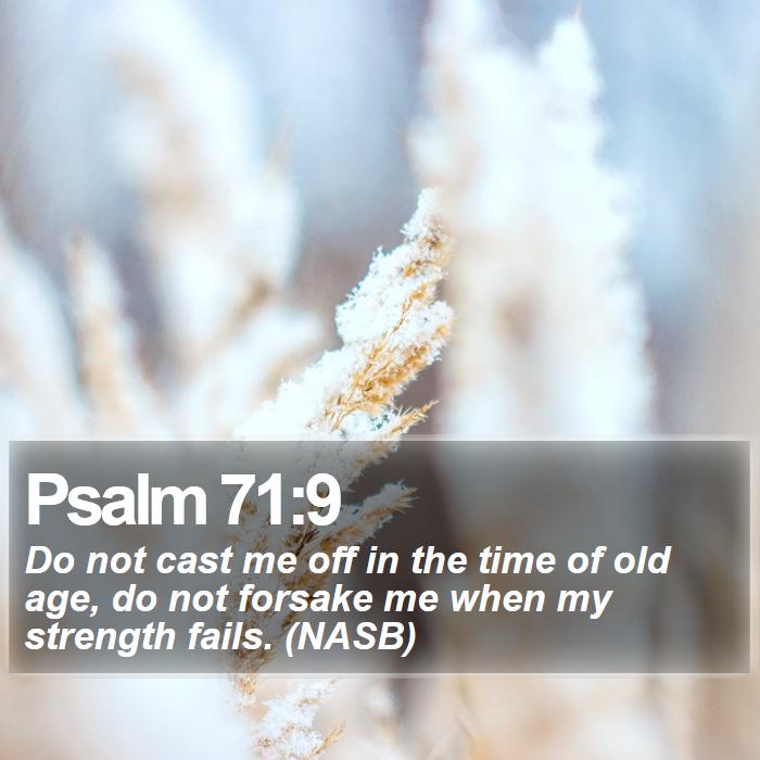Psalm 71:9 - Do not cast me off in the time of old age, do not forsake me when my strength fails. (NASB)
