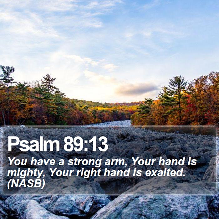 Psalm 89:13 - You have a strong arm, Your hand is mighty, Your right hand is exalted. (NASB)
