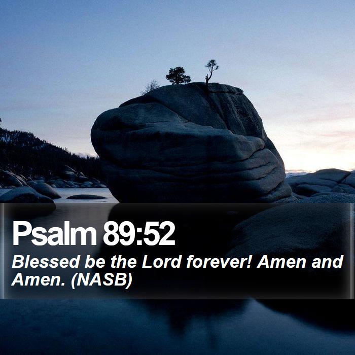 Psalm 89:52 - Blessed be the Lord forever! Amen and Amen. (NASB)
