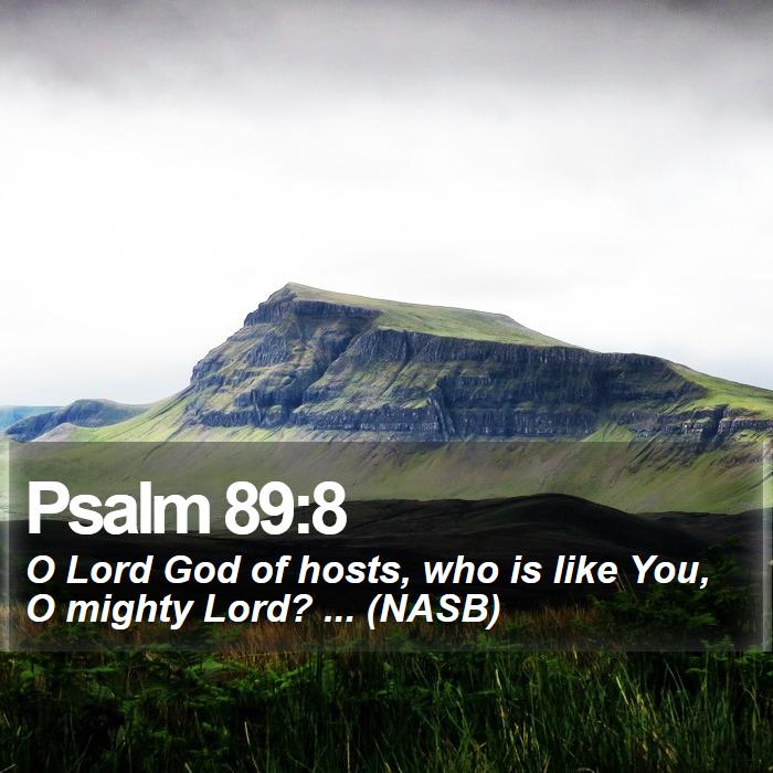 Psalm 89:8 - O Lord God of hosts, who is like You, O mighty Lord? ... (NASB)
