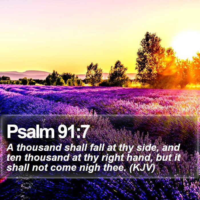 Psalm 91:7 - A thousand shall fall at thy side, and ten thousand at thy right hand, but it shall not come nigh thee. (KJV)
