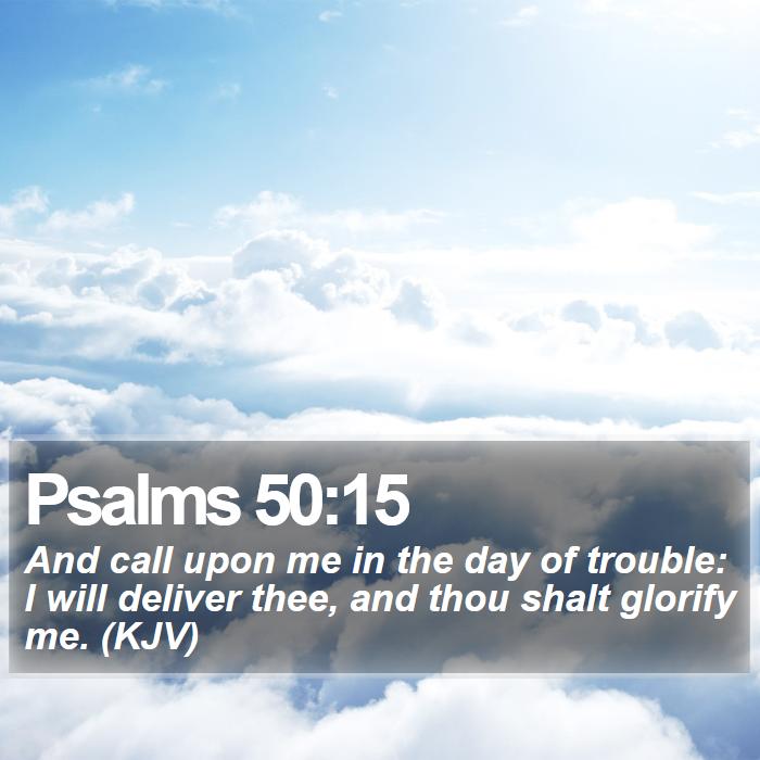 Psalms 50:15 - And call upon me in the day of trouble: I will deliver thee, and thou shalt glorify me. (KJV)
