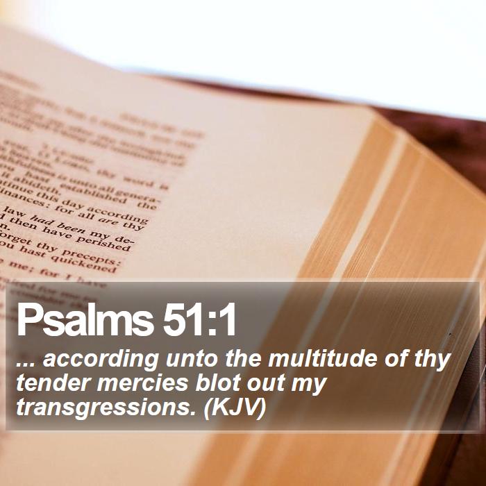 Psalms 51:1 - ... according unto the multitude of thy tender mercies blot out my transgressions. (KJV)
