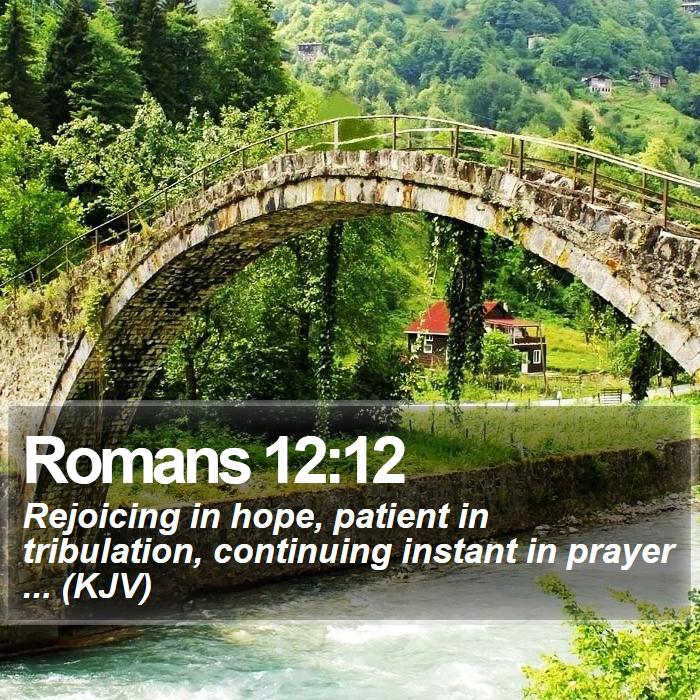 Romans 12:12 - Rejoicing in hope, patient in tribulation, continuing instant in prayer ... (KJV)
