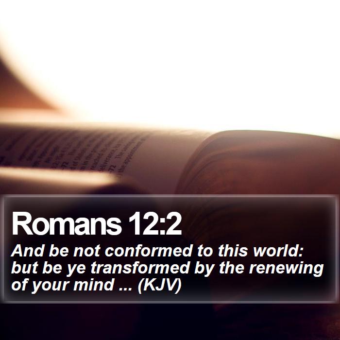 Romans 12:2 - And be not conformed to this world: but be ye transformed by the renewing of your mind ... (KJV)
