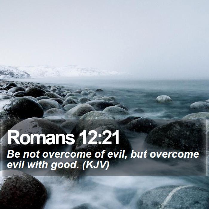 Romans 12:21 - Be not overcome of evil, but overcome evil with good. (KJV)
