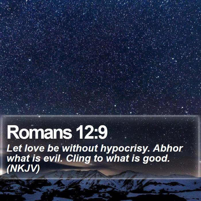 Romans 12:9 - Let love be without hypocrisy. Abhor what is evil. Cling to what is good. (NKJV)

