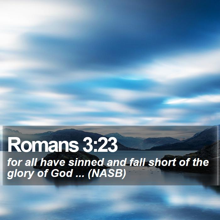 Romans 3:23 - for all have sinned and fall short of the glory of God ... (NASB)
